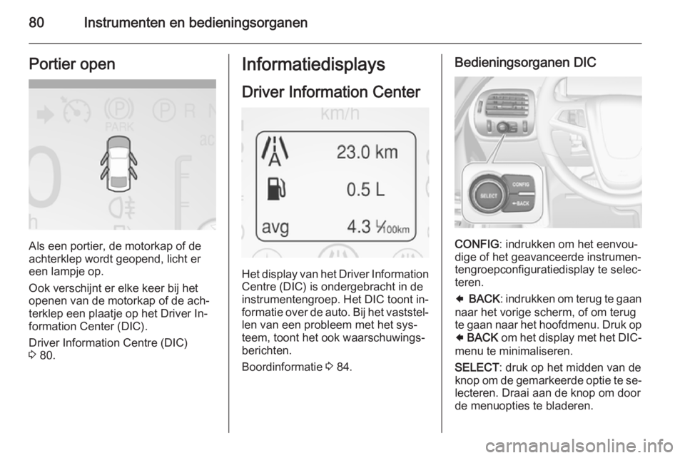 OPEL AMPERA 2014  Gebruikershandleiding (in Dutch) 80Instrumenten en bedieningsorganenPortier open
Als een portier, de motorkap of de
achterklep wordt geopend, licht er een lampje op.
Ook verschijnt er elke keer bij het
openen van de motorkap of de ac