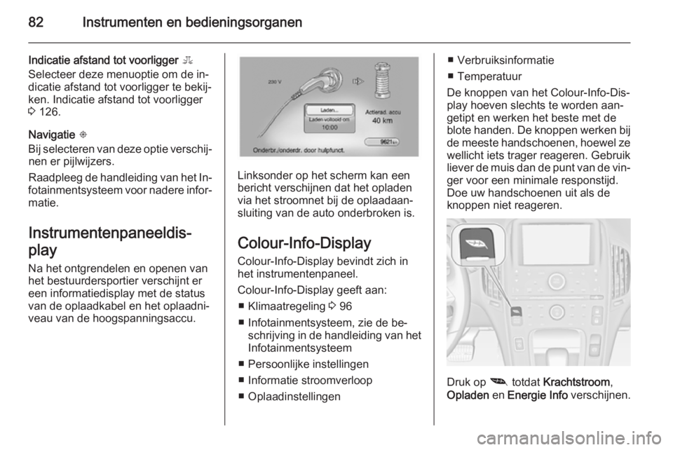 OPEL AMPERA 2014  Gebruikershandleiding (in Dutch) 82Instrumenten en bedieningsorganen
Indicatie afstand tot voorligger E
Selecteer deze menuoptie om de in‐
dicatie afstand tot voorligger te bekij‐
ken. Indicatie afstand tot voorligger
3  126.
Nav