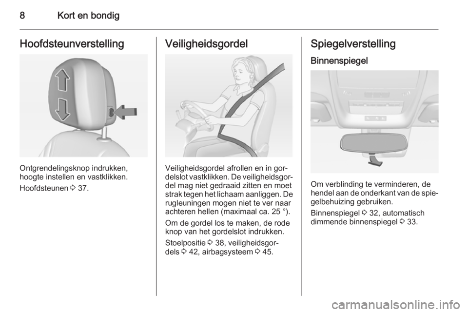 OPEL AMPERA 2014  Gebruikershandleiding (in Dutch) 8Kort en bondigHoofdsteunverstelling
Ontgrendelingsknop indrukken,
hoogte instellen en vastklikken.
Hoofdsteunen  3 37.
Veiligheidsgordel
Veiligheidsgordel afrollen en in gor‐
delslot vastklikken. D