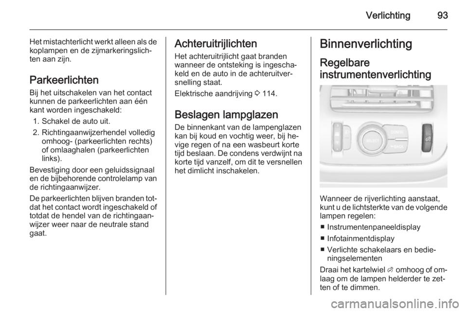 OPEL AMPERA 2014  Gebruikershandleiding (in Dutch) Verlichting93
Het mistachterlicht werkt alleen als dekoplampen en de zijmarkeringslich‐
ten aan zijn.
Parkeerlichten
Bij het uitschakelen van het contact
kunnen de parkeerlichten aan één
kant word