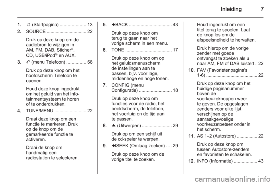 OPEL AMPERA 2015 Handleiding Infotainment (in Dutch) Inleiding7
1.; (Startpagina) ....................13
2. SOURCE ............................... 22
Druk op deze knop om de
audiobron te wijzigen in
AM, FM, DAB, Sticher ®
,
CD, USB/iPod ®
en AUX.
3. OPEL AMPERA 2015 Handleiding Infotainment (in Dutch) Inleiding7
1.; (Startpagina) ....................13
2. SOURCE ............................... 22
Druk op deze knop om de
audiobron te wijzigen in
AM, FM, DAB, Sticher ®
,
CD, USB/iPod ®
en AUX.
3.