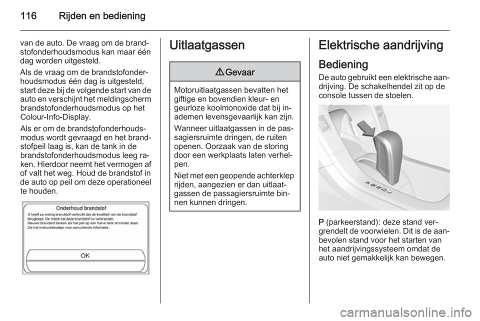 OPEL AMPERA 2015  Gebruikershandleiding (in Dutch) 116Rijden en bediening
van de auto. De vraag om de brand‐stofonderhoudsmodus kan maar ééndag worden uitgesteld.
Als de vraag om de brandstofonder‐
houdsmodus één dag is uitgesteld,
start deze 