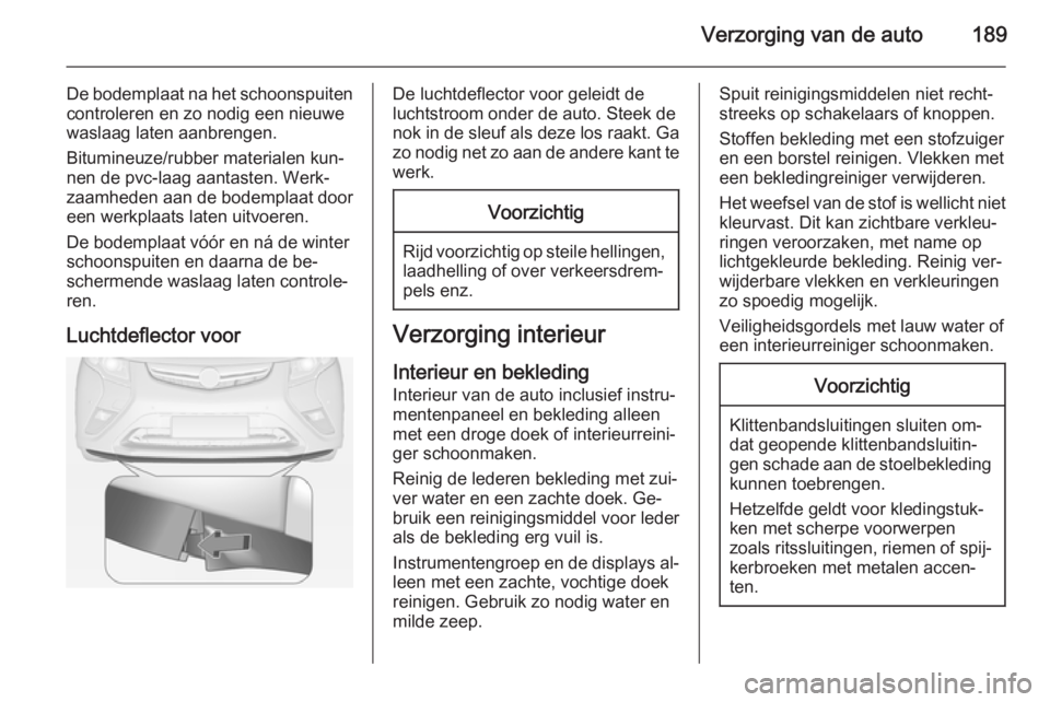 OPEL AMPERA 2015  Gebruikershandleiding (in Dutch) Verzorging van de auto189
De bodemplaat na het schoonspuiten
controleren en zo nodig een nieuwe
waslaag laten aanbrengen.
Bitumineuze/rubber materialen kun‐
nen de pvc-laag aantasten. Werk‐
zaamhe