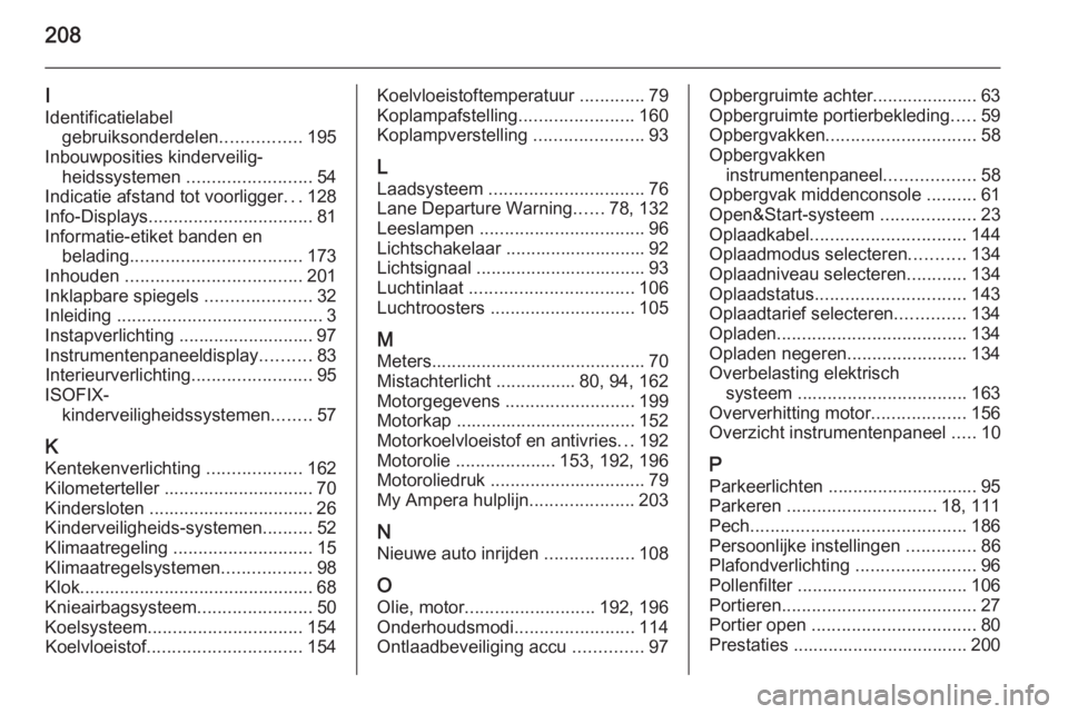 OPEL AMPERA 2015  Gebruikershandleiding (in Dutch) 208
I
Identificatielabel gebruiksonderdelen ................195
Inbouwposities kinderveilig‐ heidssystemen  ......................... 54
Indicatie afstand tot voorligger ...128
Info-Displays .......