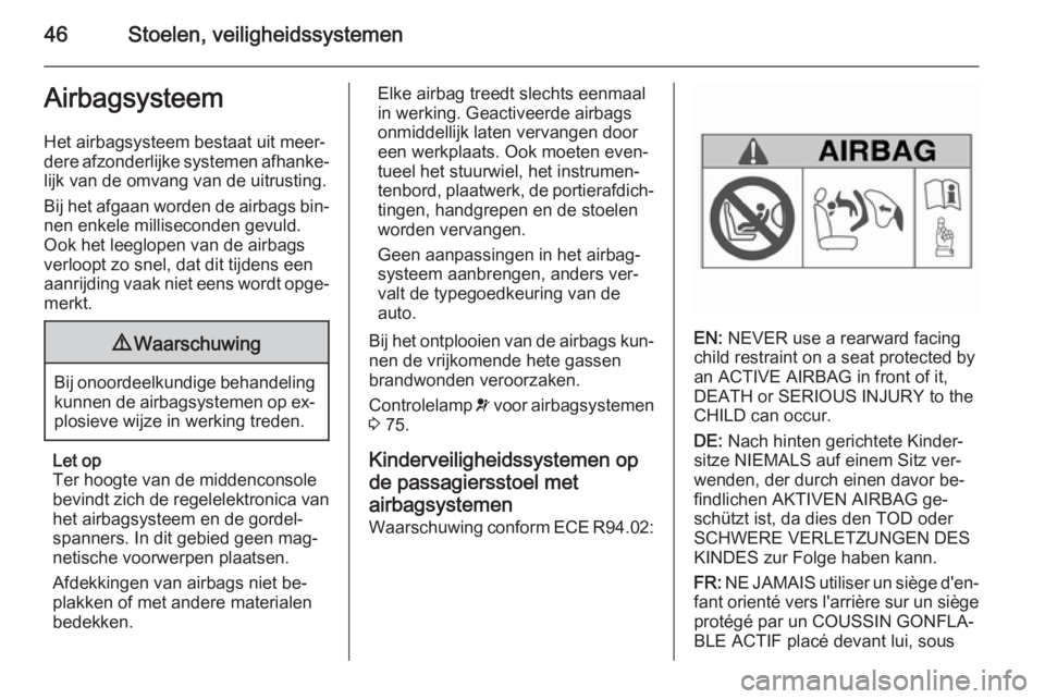 OPEL AMPERA 2015  Gebruikershandleiding (in Dutch) 46Stoelen, veiligheidssystemenAirbagsysteem
Het airbagsysteem bestaat uit meer‐
dere afzonderlijke systemen afhanke‐
lijk van de omvang van de uitrusting.
Bij het afgaan worden de airbags bin‐ n