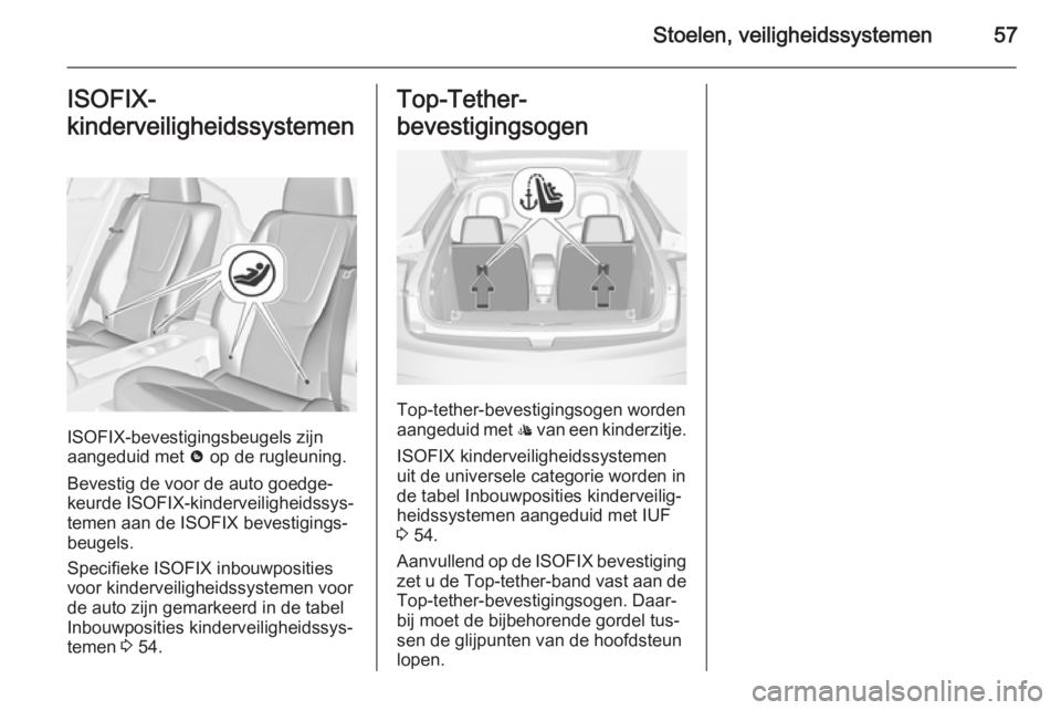 OPEL AMPERA 2015  Gebruikershandleiding (in Dutch) Stoelen, veiligheidssystemen57ISOFIX-
kinderveiligheidssystemen
ISOFIX-bevestigingsbeugels zijn
aangeduid met  & op de rugleuning.
Bevestig de voor de auto goedge‐
keurde ISOFIX-kinderveiligheidssys