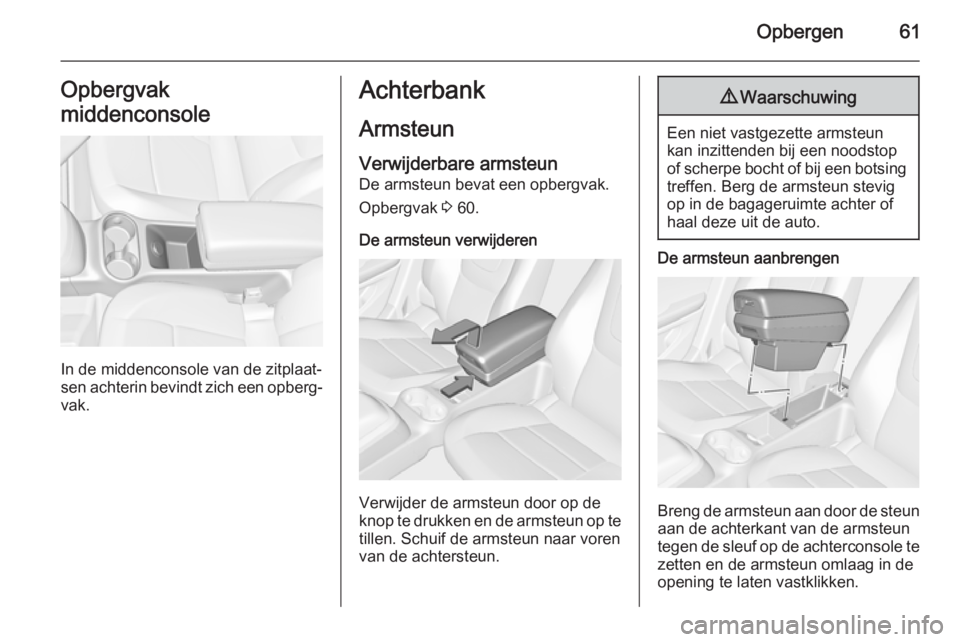 OPEL AMPERA 2015  Gebruikershandleiding (in Dutch) Opbergen61Opbergvak
middenconsole
In de middenconsole van de zitplaat‐
sen achterin bevindt zich een opberg‐
vak.
Achterbank
Armsteun Verwijderbare armsteun
De armsteun bevat een opbergvak.
Opberg