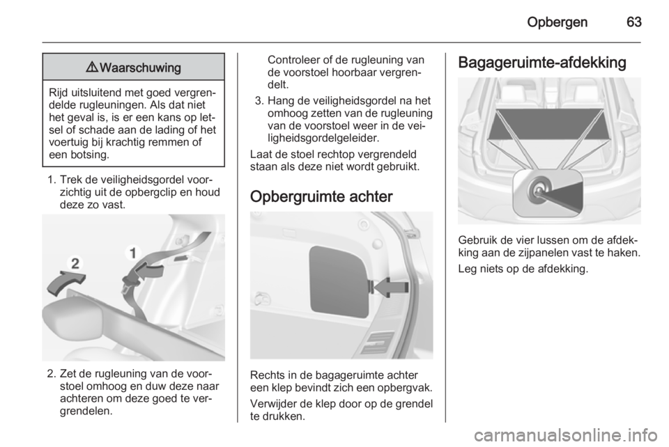 OPEL AMPERA 2015  Gebruikershandleiding (in Dutch) Opbergen639Waarschuwing
Rijd uitsluitend met goed vergren‐
delde rugleuningen. Als dat niet
het geval is, is er een kans op let‐
sel of schade aan de lading of het
voertuig bij krachtig remmen of
