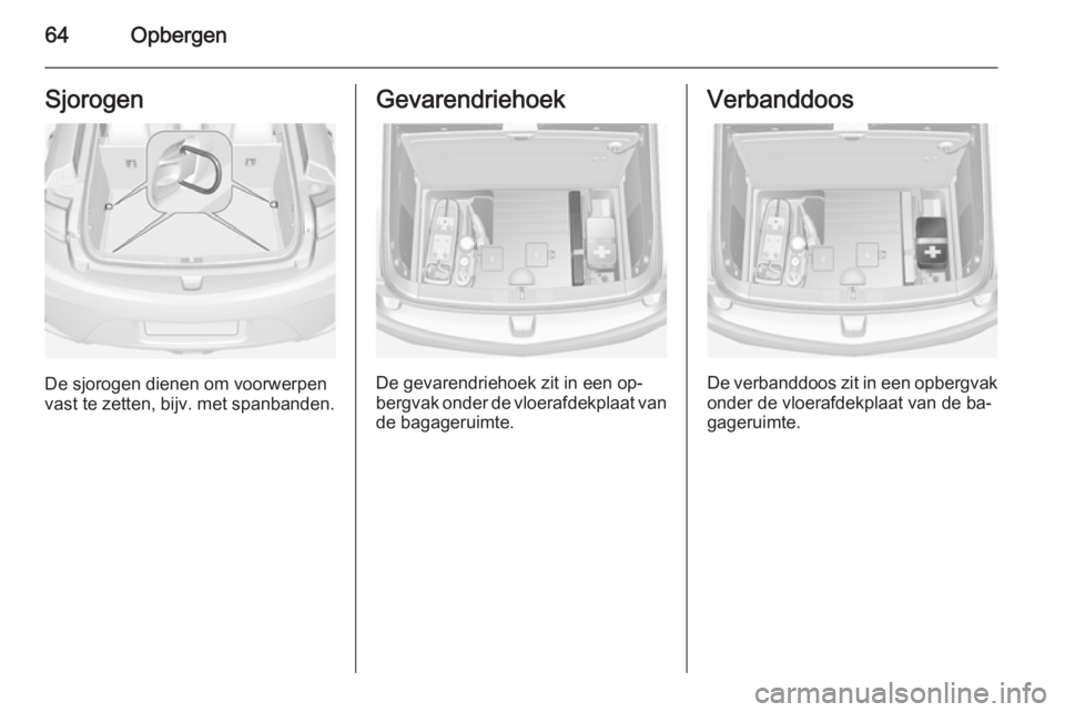 OPEL AMPERA 2015  Gebruikershandleiding (in Dutch) 64OpbergenSjorogen
De sjorogen dienen om voorwerpen
vast te zetten, bijv. met spanbanden.
Gevarendriehoek
De gevarendriehoek zit in een op‐
bergvak onder de vloerafdekplaat van
de bagageruimte.
Verb