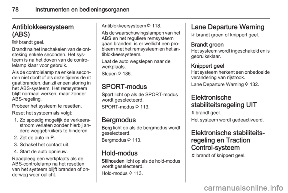 OPEL AMPERA 2015  Gebruikershandleiding (in Dutch) 78Instrumenten en bedieningsorganenAntiblokkeersysteem
(ABS) u  brandt geel.
Brandt na het inschakelen van de ont‐ steking enkele seconden. Het sys‐
teem is na het doven van de contro‐
lelamp kl