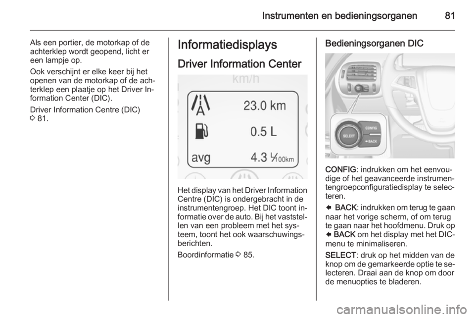 OPEL AMPERA 2015  Gebruikershandleiding (in Dutch) Instrumenten en bedieningsorganen81
Als een portier, de motorkap of de
achterklep wordt geopend, licht er
een lampje op.
Ook verschijnt er elke keer bij het
openen van de motorkap of de ach‐
terklep