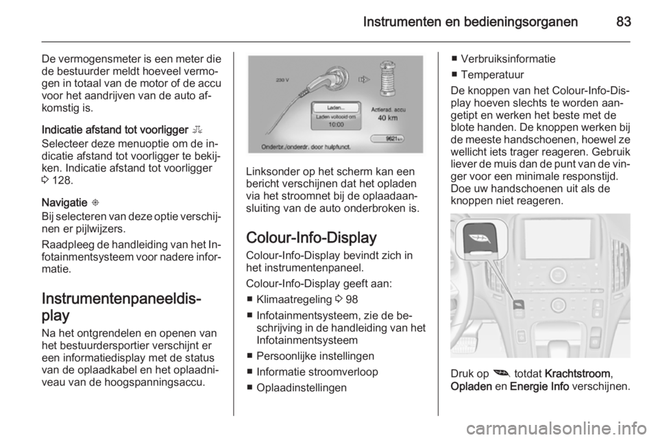 OPEL AMPERA 2015  Gebruikershandleiding (in Dutch) Instrumenten en bedieningsorganen83
De vermogensmeter is een meter diede bestuurder meldt hoeveel vermo‐
gen in totaal van de motor of de accu
voor het aandrijven van de auto af‐
komstig is.
Indic