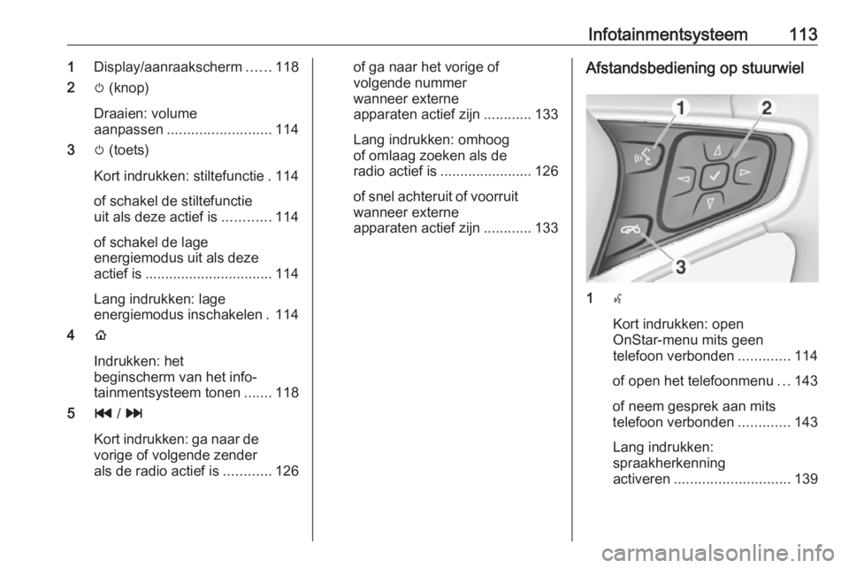 OPEL AMPERA E 2018  Gebruikershandleiding (in Dutch) Infotainmentsysteem1131Display/aanraakscherm ......118
2 m (knop)
Draaien: volume
aanpassen .......................... 114
3 m (toets)
Kort indrukken: stiltefunctie . 114
of schakel de stiltefunctie
u