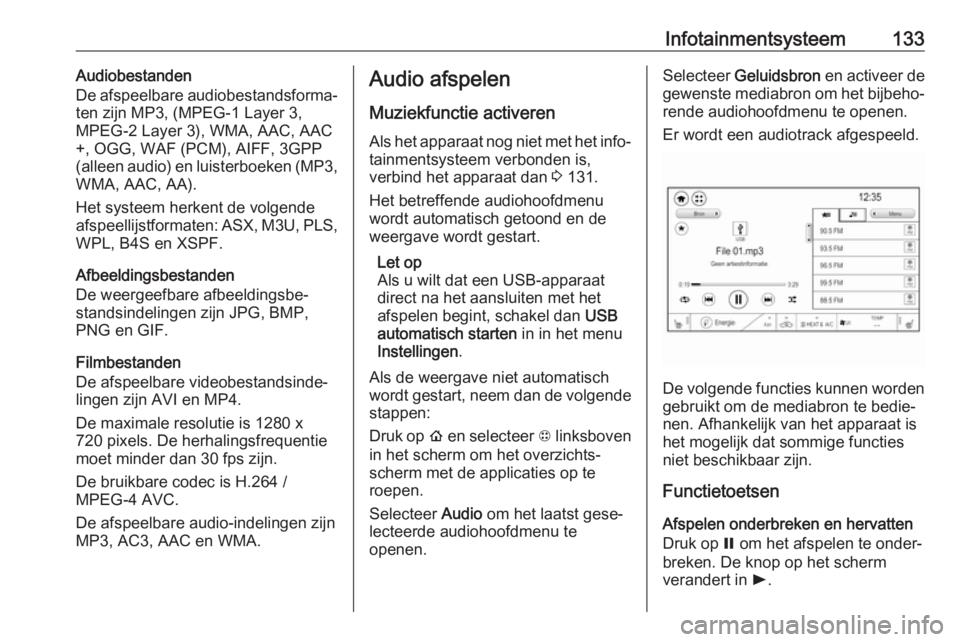 OPEL AMPERA E 2018 Gebruikershandleiding (in Dutch) Infotainmentsysteem133Audiobestanden
De afspeelbare audiobestandsforma‐
ten zijn MP3, (MPEG-1 Layer 3,
MPEG-2 Layer 3), WMA, AAC, AAC
+, OGG, WAF (PCM), AIFF, 3GPP
(alleen audio) en luisterboeken (M OPEL AMPERA E 2018 Gebruikershandleiding (in Dutch) Infotainmentsysteem133Audiobestanden
De afspeelbare audiobestandsforma‐
ten zijn MP3, (MPEG-1 Layer 3,
MPEG-2 Layer 3), WMA, AAC, AAC
+, OGG, WAF (PCM), AIFF, 3GPP
(alleen audio) en luisterboeken (M