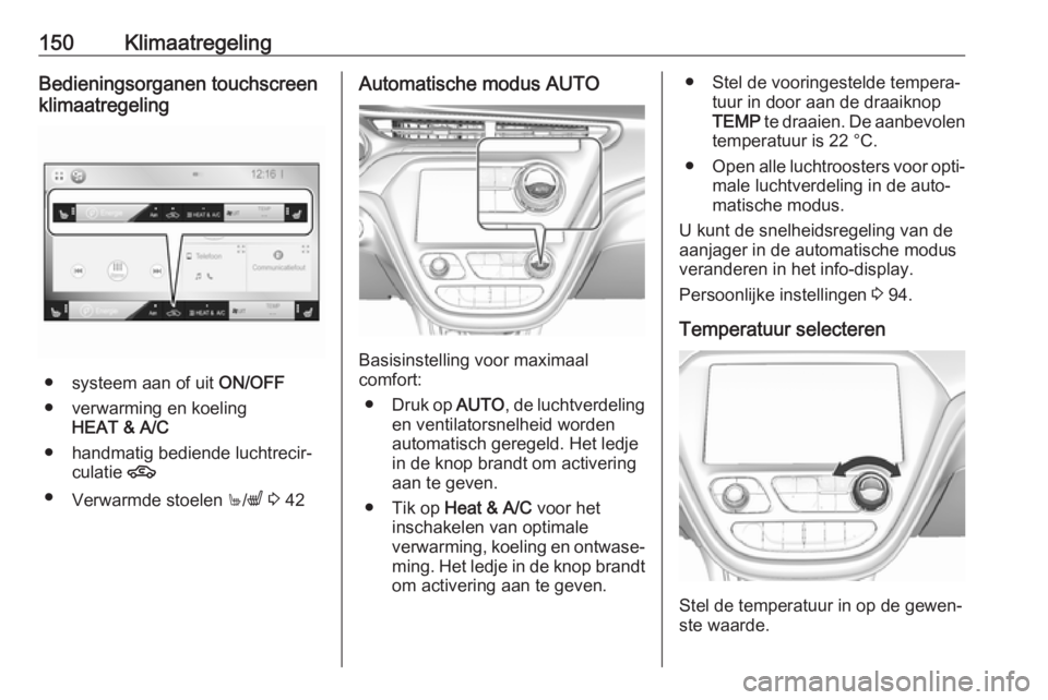 OPEL AMPERA E 2018  Gebruikershandleiding (in Dutch) 150KlimaatregelingBedieningsorganen touchscreenklimaatregeling
● systeem aan of uit  ON/OFF
● verwarming en koeling HEAT & A/C
● handmatig bediende luchtrecir‐ culatie  4
● Verwarmde stoelen