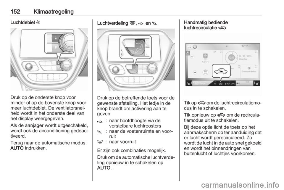 OPEL AMPERA E 2018  Gebruikershandleiding (in Dutch) 152KlimaatregelingLuchtdebiet Z ,
Druk op de onderste knop voor
minder of op de bovenste knop voor
meer luchtdebiet. De ventilatorsnel‐
heid wordt in het onderste deel van het display weergegeven.
A
