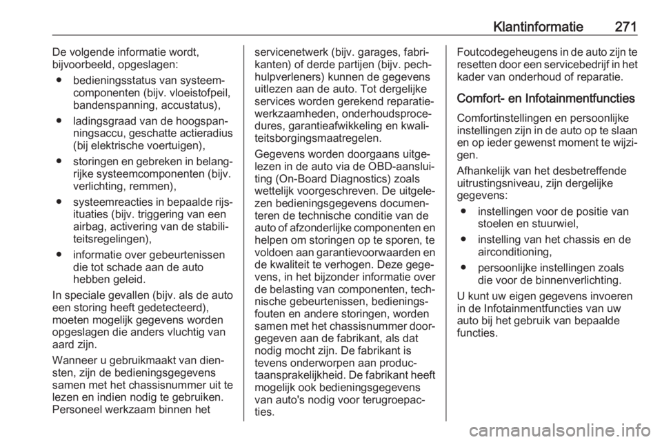 OPEL AMPERA E 2018.5  Gebruikershandleiding (in Dutch) Klantinformatie271De volgende informatie wordt,
bijvoorbeeld, opgeslagen:
● bedieningsstatus van systeem‐ componenten (bijv. vloeistofpeil,
bandenspanning, accustatus),
● ladingsgraad van de hoo