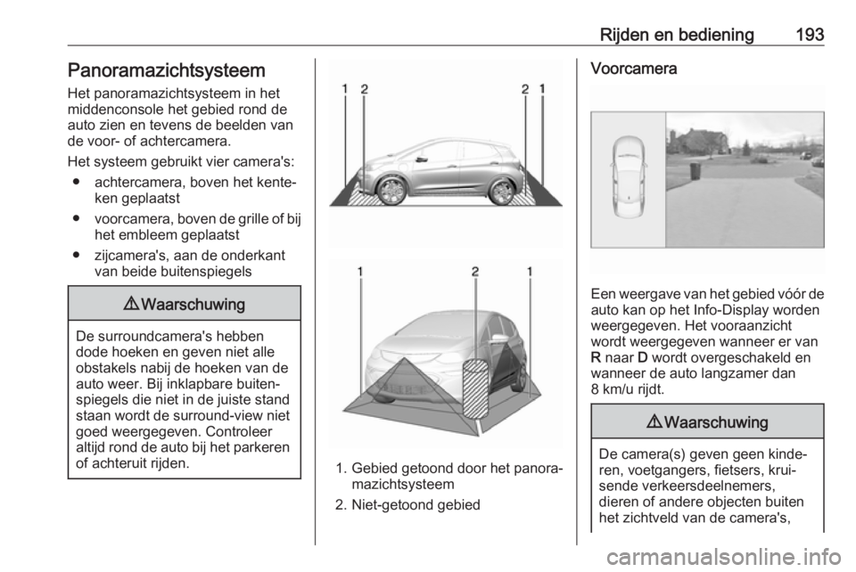 OPEL AMPERA E 2019  Gebruikershandleiding (in Dutch) Rijden en bediening193Panoramazichtsysteem
Het panoramazichtsysteem in het
middenconsole het gebied rond de
auto zien en tevens de beelden van
de voor- of achtercamera.
Het systeem gebruikt vier camer