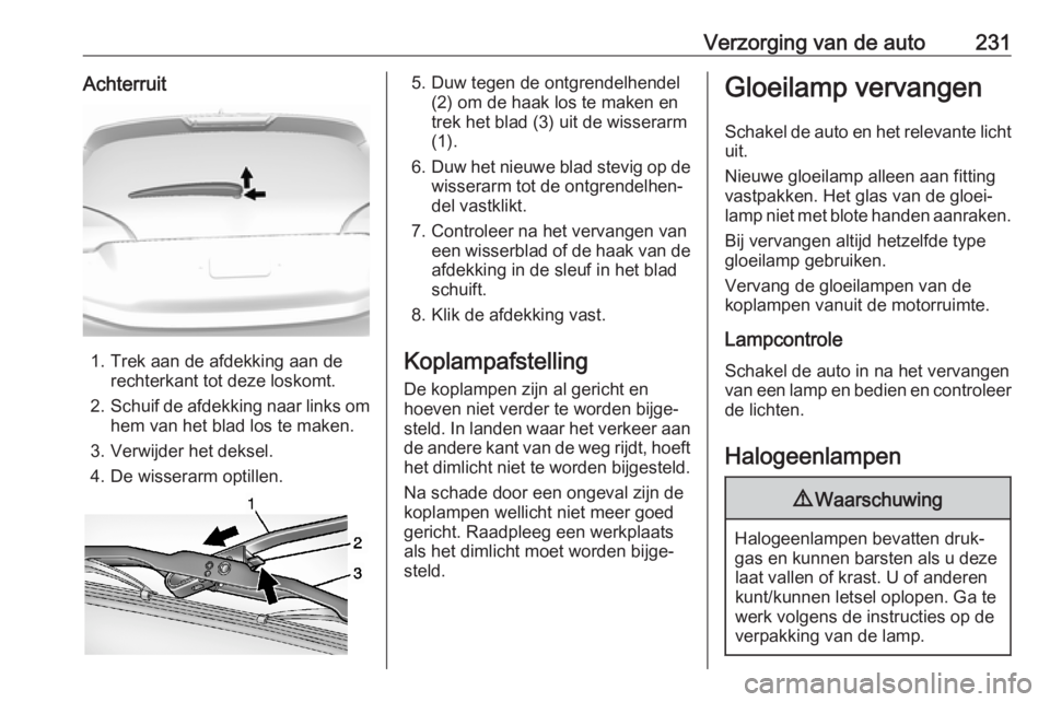 OPEL AMPERA E 2019  Gebruikershandleiding (in Dutch) Verzorging van de auto231Achterruit
1. Trek aan de afdekking aan derechterkant tot deze loskomt.
2. Schuif de afdekking naar links om
hem van het blad los te maken.
3. Verwijder het deksel.
4. De wiss