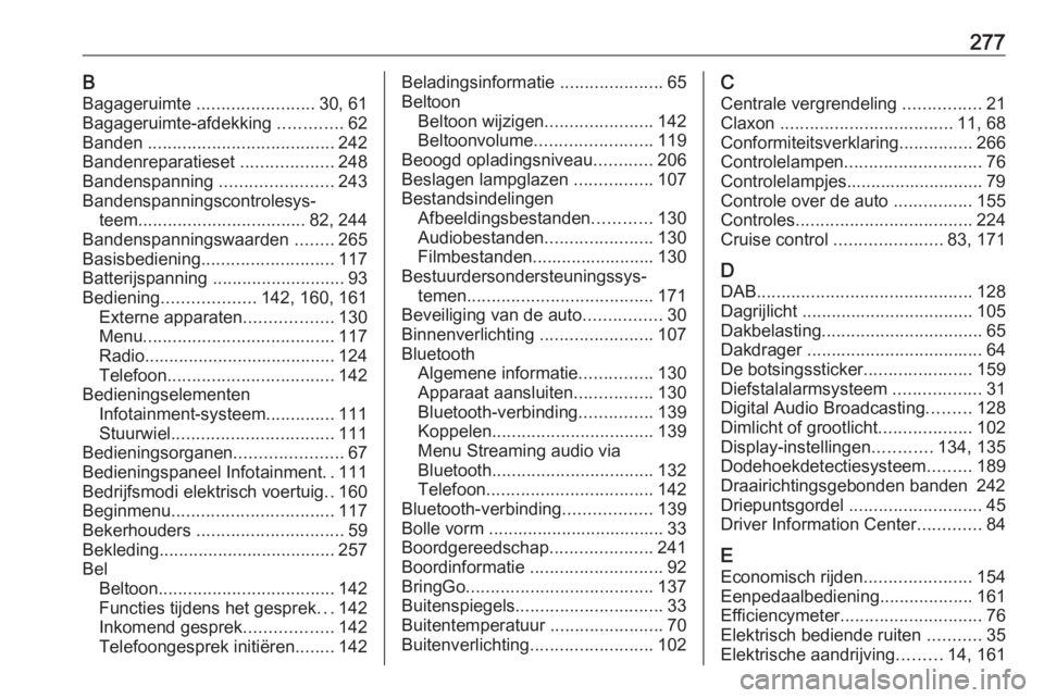 OPEL AMPERA E 2019 Gebruikershandleiding (in Dutch) 277BBagageruimte ........................ 30, 61
Bagageruimte-afdekking .............62
Banden ...................................... 242
Bandenreparatieset ...................248
Bandenspanning OPEL AMPERA E 2019 Gebruikershandleiding (in Dutch) 277BBagageruimte ........................ 30, 61
Bagageruimte-afdekking .............62
Banden ...................................... 242
Bandenreparatieset ...................248
Bandenspanning