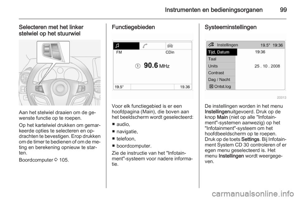 OPEL ANTARA 2014.5 Gebruikershandleiding (in Dutch) Instrumenten en bedieningsorganen99
Selecteren met het linker
stelwiel op het stuurwiel
Aan het stelwiel draaien om de ge‐
wenste functie op te roepen.
Op het kartelwiel drukken om gemar‐ keerde o OPEL ANTARA 2014.5 Gebruikershandleiding (in Dutch) Instrumenten en bedieningsorganen99
Selecteren met het linker
stelwiel op het stuurwiel
Aan het stelwiel draaien om de ge‐
wenste functie op te roepen.
Op het kartelwiel drukken om gemar‐ keerde o