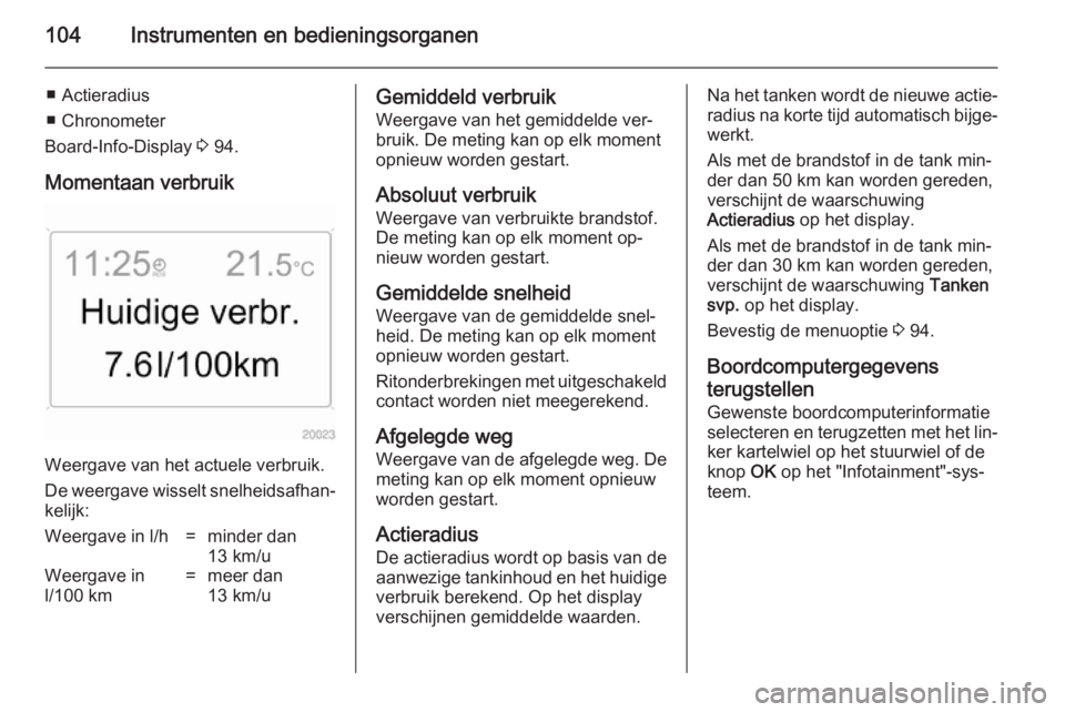 OPEL ANTARA 2014.5 Gebruikershandleiding (in Dutch) 104Instrumenten en bedieningsorganen
■ Actieradius
■ Chronometer
Board-Info-Display 3 94.
Momentaan verbruik
Weergave van het actuele verbruik.
De weergave wisselt snelheidsafhan‐ kelijk:
Weerg OPEL ANTARA 2014.5 Gebruikershandleiding (in Dutch) 104Instrumenten en bedieningsorganen
■ Actieradius
■ Chronometer
Board-Info-Display 3 94.
Momentaan verbruik
Weergave van het actuele verbruik.
De weergave wisselt snelheidsafhan‐ kelijk:
Weerg