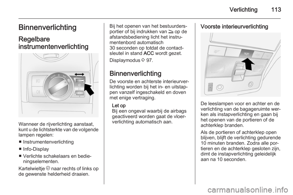 OPEL ANTARA 2014.5 Gebruikershandleiding (in Dutch) Verlichting113Binnenverlichting
Regelbare
instrumentenverlichting
Wanneer de rijverlichting aanstaat,
kunt u de lichtsterkte van de volgende lampen regelen:
■ Instrumentenverlichting
■ Info-Displ OPEL ANTARA 2014.5 Gebruikershandleiding (in Dutch) Verlichting113Binnenverlichting
Regelbare
instrumentenverlichting
Wanneer de rijverlichting aanstaat,
kunt u de lichtsterkte van de volgende lampen regelen:
■ Instrumentenverlichting
■ Info-Displ
