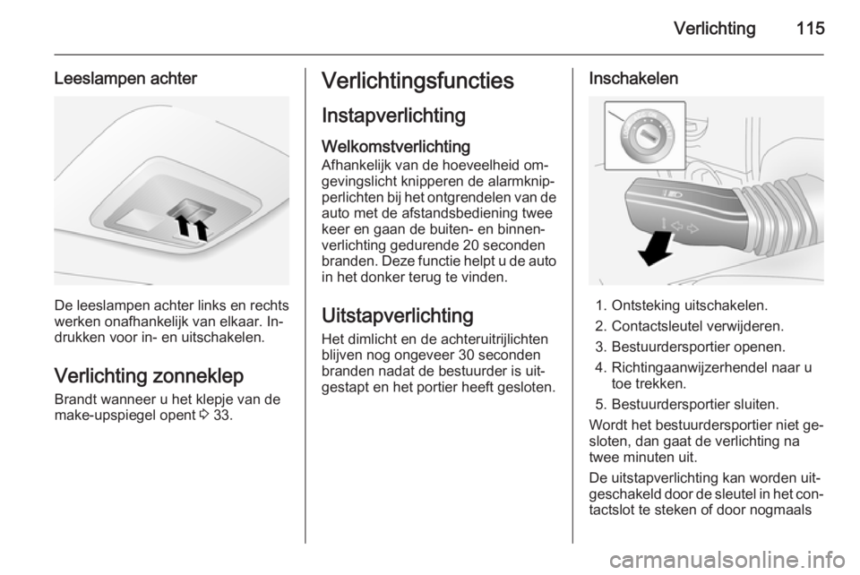 OPEL ANTARA 2014.5 Gebruikershandleiding (in Dutch) Verlichting115
Leeslampen achter
De leeslampen achter links en rechts
werken onafhankelijk van elkaar. In‐
drukken voor in- en uitschakelen.
Verlichting zonneklep Brandt wanneer u het klepje van de
OPEL ANTARA 2014.5 Gebruikershandleiding (in Dutch) Verlichting115
Leeslampen achter
De leeslampen achter links en rechts
werken onafhankelijk van elkaar. In‐
drukken voor in- en uitschakelen.
Verlichting zonneklep Brandt wanneer u het klepje van de