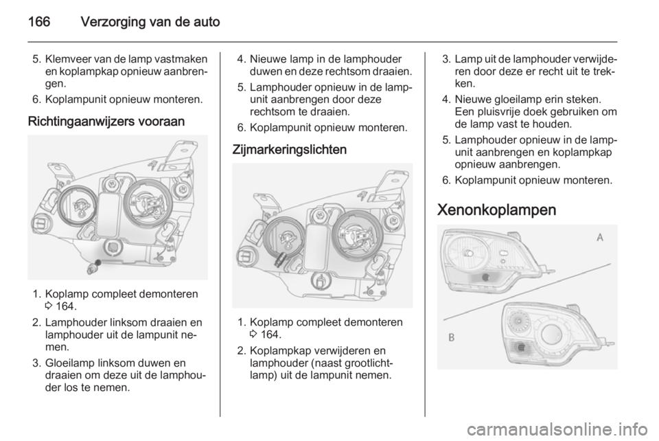 OPEL ANTARA 2014.5 Gebruikershandleiding (in Dutch) 166Verzorging van de auto
5.Klemveer van de lamp vastmaken
en koplampkap opnieuw aanbren‐
gen.
6. Koplampunit opnieuw monteren.
Richtingaanwijzers vooraan
1. Koplamp compleet demonteren 3 164.
2. La OPEL ANTARA 2014.5 Gebruikershandleiding (in Dutch) 166Verzorging van de auto
5.Klemveer van de lamp vastmaken
en koplampkap opnieuw aanbren‐
gen.
6. Koplampunit opnieuw monteren.
Richtingaanwijzers vooraan
1. Koplamp compleet demonteren 3 164.
2. La