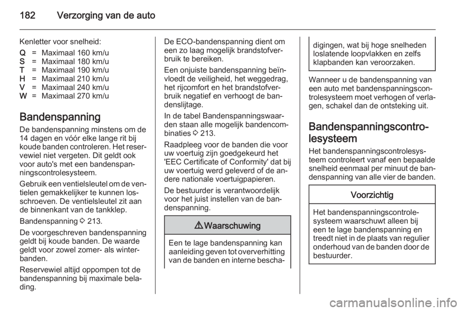 OPEL ANTARA 2014.5 Gebruikershandleiding (in Dutch) 182Verzorging van de auto
Kenletter voor snelheid:Q=Maximaal 160 km/uS=Maximaal 180 km/uT=Maximaal 190 km/uH=Maximaal 210 km/uV=Maximaal 240 km/uW=Maximaal 270 km/u
Bandenspanning
De bandenspanning mi OPEL ANTARA 2014.5 Gebruikershandleiding (in Dutch) 182Verzorging van de auto
Kenletter voor snelheid:Q=Maximaal 160 km/uS=Maximaal 180 km/uT=Maximaal 190 km/uH=Maximaal 210 km/uV=Maximaal 240 km/uW=Maximaal 270 km/u
Bandenspanning
De bandenspanning mi