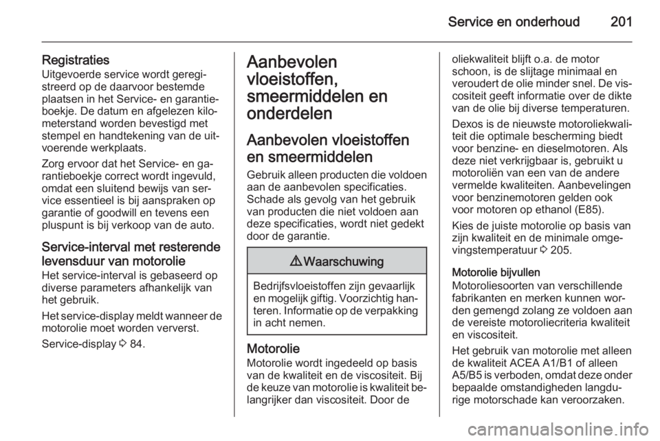 OPEL ANTARA 2014.5  Gebruikershandleiding (in Dutch) Service en onderhoud201
Registraties
Uitgevoerde service wordt geregi‐
streerd op de daarvoor bestemde
plaatsen in het Service- en garantie‐
boekje. De datum en afgelezen kilo‐
meterstand worden