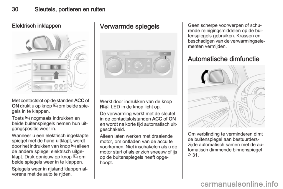 OPEL ANTARA 2014.5  Gebruikershandleiding (in Dutch) 30Sleutels, portieren en ruiten
Elektrisch inklappen
Met contactslot op de standen ACC of
ON  drukt u op knop  n om beide spie‐
gels in te klappen.
Toets  n nogmaals indrukken en
beide buitenspiegel