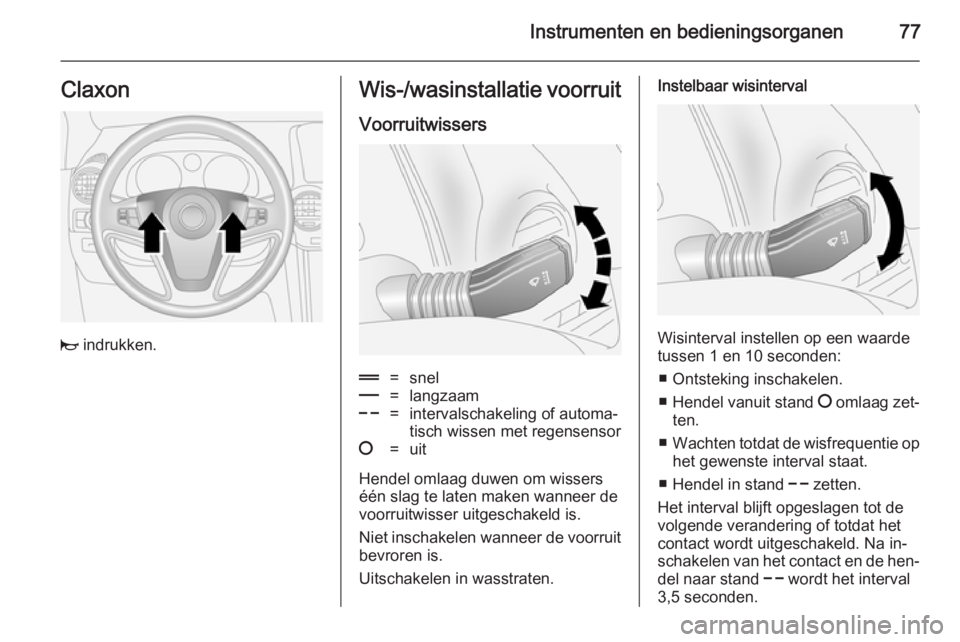 OPEL ANTARA 2014.5 Gebruikershandleiding (in Dutch) Instrumenten en bedieningsorganen77Claxon
j indrukken.
Wis-/wasinstallatie voorruit
Voorruitwissers&=snel%=langzaam$=intervalschakeling of automa‐
tisch wissen met regensensor§=uit
Hendel omlaag du OPEL ANTARA 2014.5 Gebruikershandleiding (in Dutch) Instrumenten en bedieningsorganen77Claxon
j indrukken.
Wis-/wasinstallatie voorruit
Voorruitwissers&=snel%=langzaam$=intervalschakeling of automa‐
tisch wissen met regensensor§=uit
Hendel omlaag du