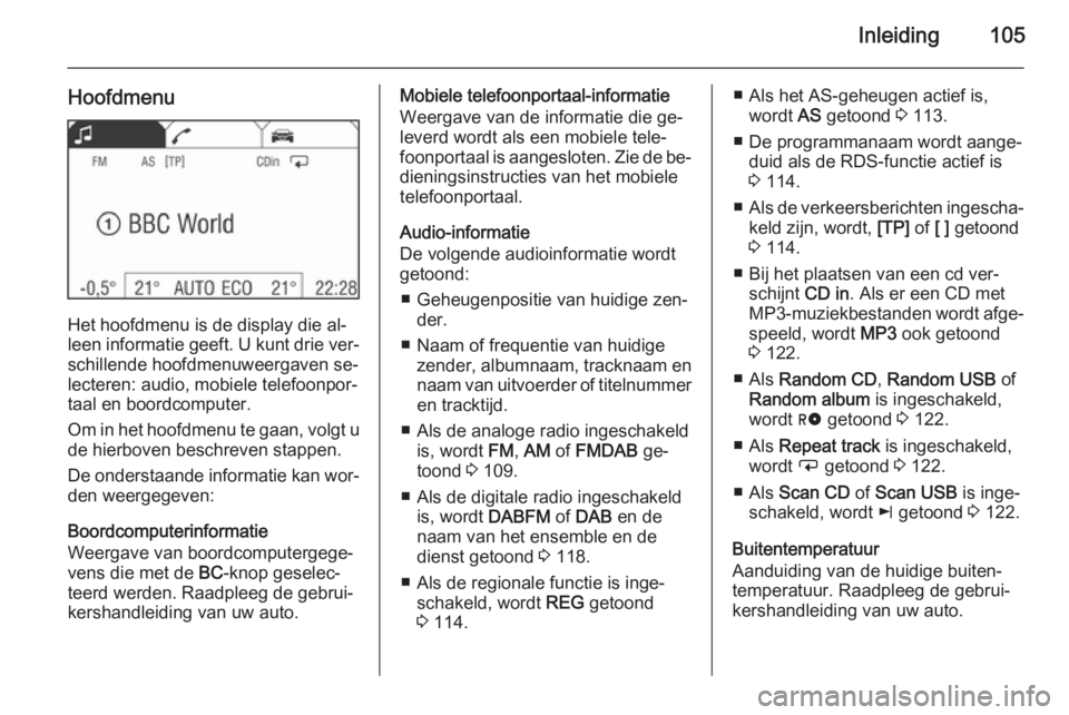 OPEL ANTARA 2015  Handleiding Infotainment (in Dutch) Inleiding105
Hoofdmenu
Het hoofdmenu is de display die al‐
leen informatie geeft. U kunt drie ver‐
schillende hoofdmenuweergaven se‐
lecteren: audio, mobiele telefoonpor‐ taal en boordcomputer