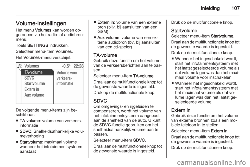 OPEL ANTARA 2015  Handleiding Infotainment (in Dutch) Inleiding107Volume-instellingenHet menu  Volumes kan worden op‐
geroepen via het radio- of audiobron‐ menu.
Toets  SETTINGS  indrukken.
Selecteer menu-item  Volumes.
Het  Volumes -menu verschijnt.