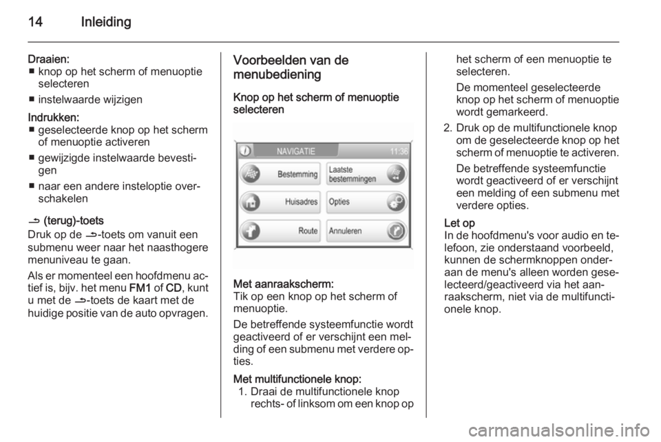 OPEL ANTARA 2015  Handleiding Infotainment (in Dutch) 14Inleiding
Draaien:■ knop op het scherm of menuoptie selecteren
■ instelwaarde wijzigenIndrukken: ■ geselecteerde knop op het scherm of menuoptie activeren
■ gewijzigde instelwaarde bevesti�