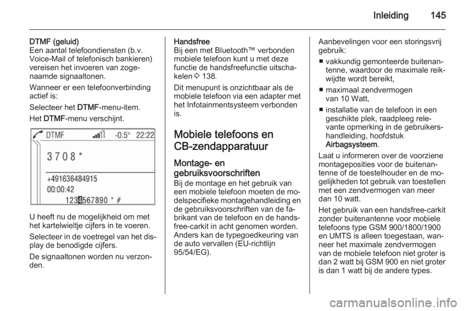 OPEL ANTARA 2015  Handleiding Infotainment (in Dutch) Inleiding145
DTMF (geluid)
Een aantal telefoondiensten (b.v.
Voice-Mail of telefonisch bankieren)
vereisen het invoeren van zoge‐ naamde signaaltonen.
Wanneer er een telefoonverbinding
actief is:
Se