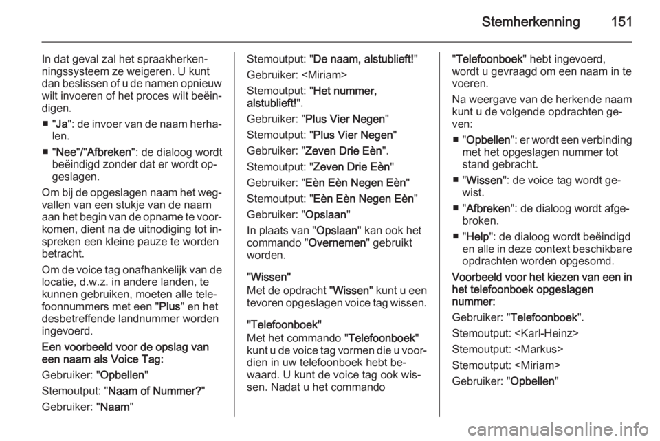OPEL ANTARA 2015  Handleiding Infotainment (in Dutch) Stemherkenning151
In dat geval zal het spraakherken‐
ningssysteem ze weigeren. U kunt
dan beslissen of u de namen opnieuw wilt invoeren of het proces wilt beëin‐
digen.
■ " Ja": de invo