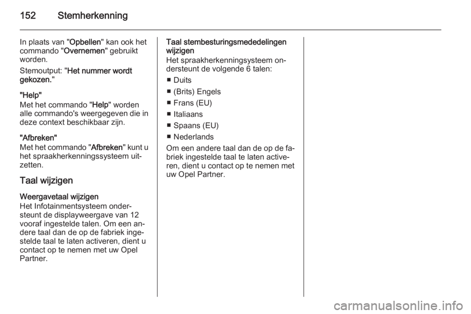 OPEL ANTARA 2015  Handleiding Infotainment (in Dutch) 152Stemherkenning
In plaats van "Opbellen" kan ook het
commando " Overnemen" gebruikt
worden.
Stemoutput: " Het nummer wordt
gekozen. "
"Help"
Met het commando " He