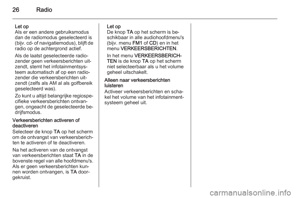 OPEL ANTARA 2015  Handleiding Infotainment (in Dutch) 26Radio
Let op
Als er een andere gebruiksmodus
dan de radiomodus geselecteerd is
(bijv.  cd- of navigatiemodus), blijft de
radio op de achtergrond actief.
Als de laatst geselecteerde radio‐
zender g