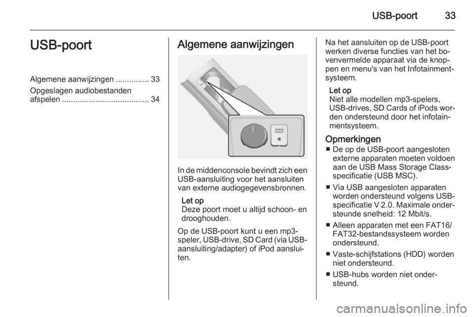 OPEL ANTARA 2015  Handleiding Infotainment (in Dutch) USB-poort33USB-poortAlgemene aanwijzingen...............33
Opgeslagen audiobestanden afspelen ....................................... 34Algemene aanwijzingen
In de middenconsole bevindt zich een
USB-a