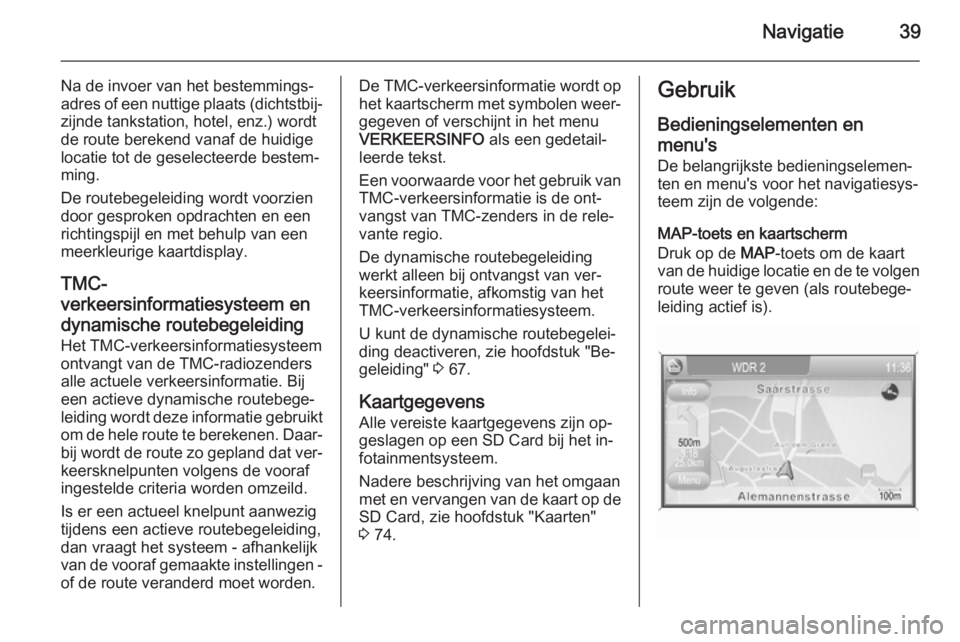 OPEL ANTARA 2015  Handleiding Infotainment (in Dutch) Navigatie39
Na de invoer van het bestemmings‐
adres of een nuttige plaats (dichtstbij‐ zijnde tankstation, hotel, enz.) wordt
de route berekend vanaf de huidige
locatie tot de geselecteerde bestem