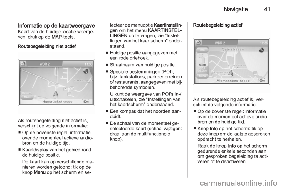 OPEL ANTARA 2015  Handleiding Infotainment (in Dutch) Navigatie41
Informatie op de kaartweergaveKaart van de huidige locatie weerge‐ven: druk op de  MAP-toets.
Routebegeleiding niet actief
Als routebegeleiding niet actief is,
verschijnt de volgende inf