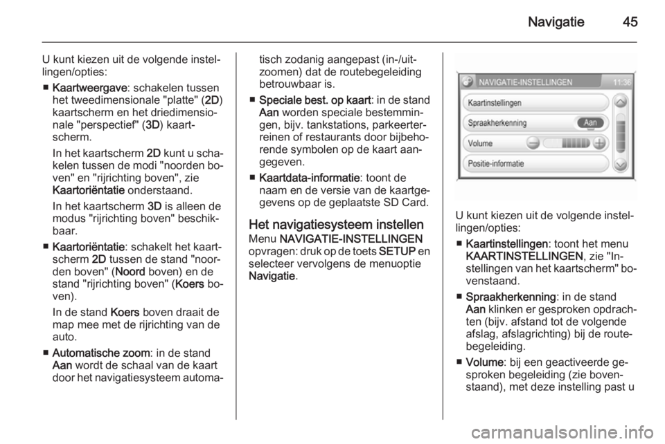 OPEL ANTARA 2015  Handleiding Infotainment (in Dutch) Navigatie45
U kunt kiezen uit de volgende instel‐
lingen/opties:
■ Kaartweergave : schakelen tussen
het tweedimensionale "platte" ( 2D)
kaartscherm en het driedimensio‐ nale "perspec