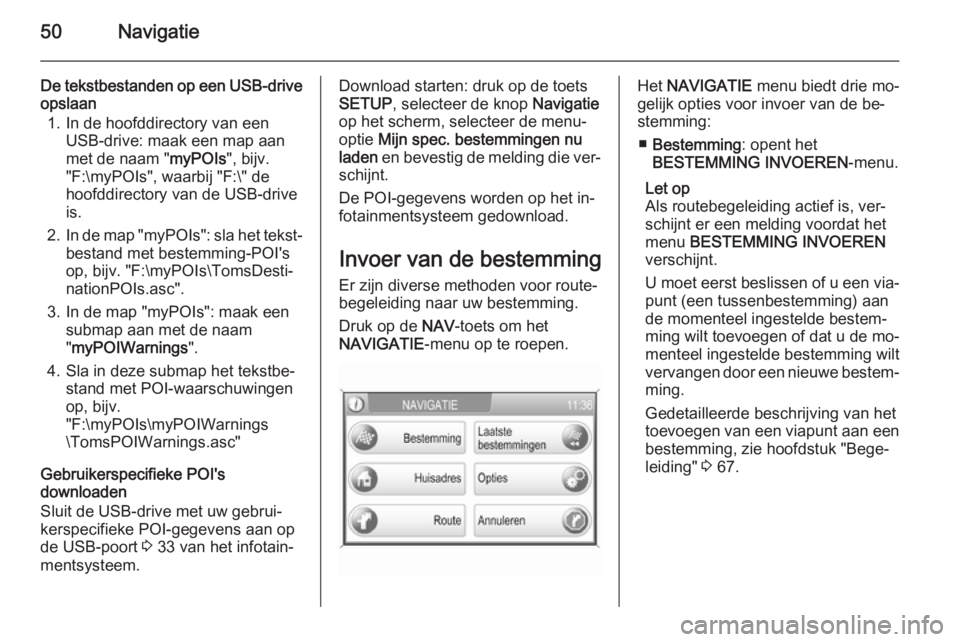 OPEL ANTARA 2015  Handleiding Infotainment (in Dutch) 50Navigatie
De tekstbestanden op een USB-driveopslaan
1. In de hoofddirectory van een USB-drive: maak een map aan
met de naam " myPOIs", bijv.
"F:\myPOIs", waarbij "F:\" de
hoo