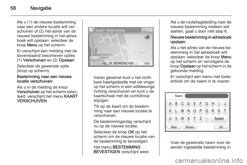 OPEL ANTARA 2015 Handleiding Infotainment (in Dutch) 56Navigatie
Als u (1) de nieuwe bestemming
naar een andere locatie wilt ver‐
schuiven of (2) het adres van de
nieuwe bestemming in het adres‐
boek wilt opslaan: selecteer de
knop Menu op het sch OPEL ANTARA 2015 Handleiding Infotainment (in Dutch) 56Navigatie
Als u (1) de nieuwe bestemming
naar een andere locatie wilt ver‐
schuiven of (2) het adres van de
nieuwe bestemming in het adres‐
boek wilt opslaan: selecteer de
knop Menu op het sch
