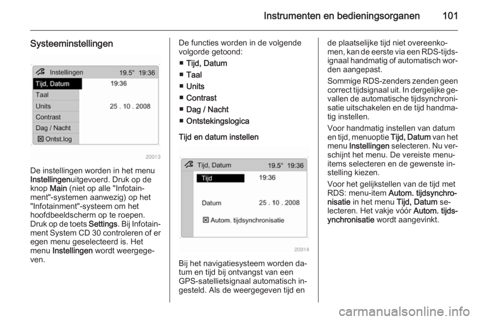 OPEL ANTARA 2015  Gebruikershandleiding (in Dutch) Instrumenten en bedieningsorganen101
Systeeminstellingen
De instellingen worden in het menu
Instellingen uitgevoerd. Druk op de
knop  Main (niet op alle "Infotain‐
ment"-systemen aanwezig) o