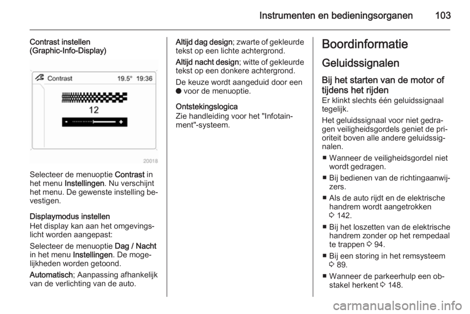 OPEL ANTARA 2015  Gebruikershandleiding (in Dutch) Instrumenten en bedieningsorganen103
Contrast instellen
(Graphic-Info-Display)
Selecteer de menuoptie  Contrast in
het menu  Instellingen . Nu verschijnt
het menu. De gewenste instelling be‐
vestige