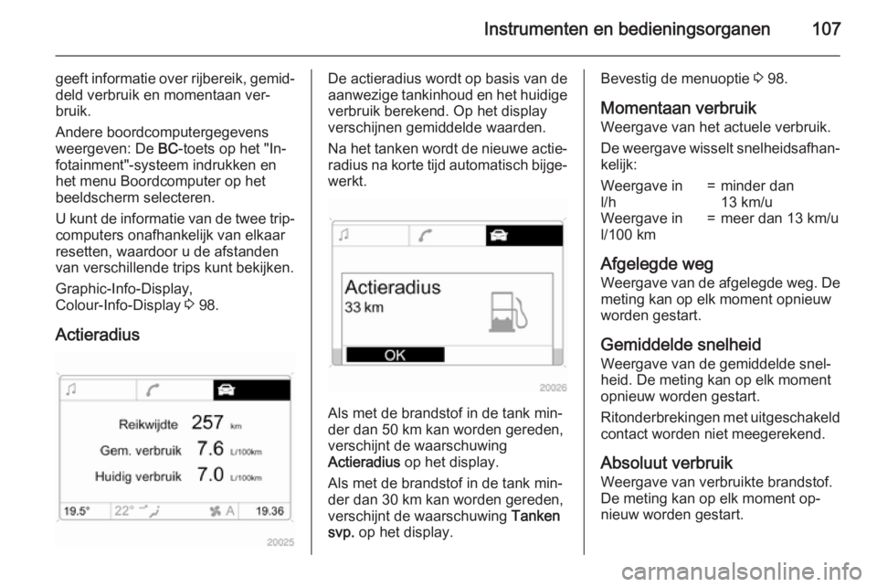 OPEL ANTARA 2015  Gebruikershandleiding (in Dutch) Instrumenten en bedieningsorganen107
geeft informatie over rijbereik, gemid‐deld verbruik en momentaan ver‐
bruik.
Andere boordcomputergegevens
weergeven: De  BC-toets op het "In‐
fotainment