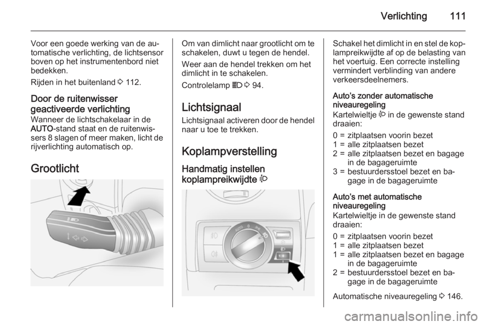 OPEL ANTARA 2015  Gebruikershandleiding (in Dutch) Verlichting111
Voor een goede werking van de au‐
tomatische verlichting, de lichtsensor
boven op het instrumentenbord niet
bedekken.
Rijden in het buitenland  3 112.
Door de ruitenwisser
geactiveerd